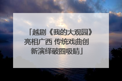 越剧《我的大观园》亮相广西 传统戏曲创新演绎破圈吸睛