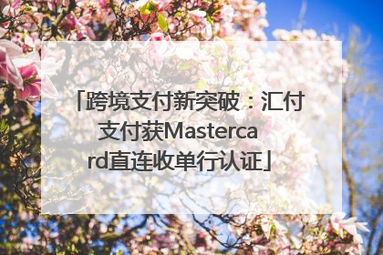 跨境支付新突破：汇付支付获Mastercard直连收单行认证