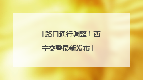 路口通行调整！西宁交警最新发布