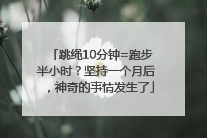 跳绳10分钟=跑步半小时？坚持一个月后，神奇的事情发生了