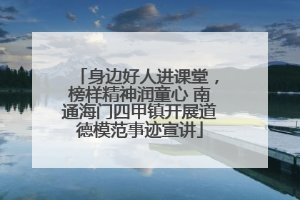 身边好人进课堂，榜样精神润童心 南通海门四甲镇开展道德模范事迹宣讲