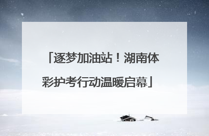 逐梦加油站！湖南体彩护考行动温暖启幕