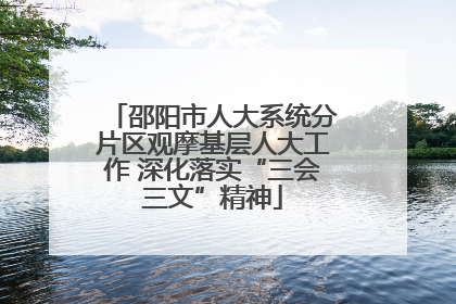 邵阳市人大系统分片区观摩基层人大工作 深化落实“三会三文”精神