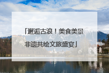 邂逅古浪！美食美景非遗共绘文旅盛宴