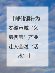 邮储银行为安徽宣城“文房四宝”产业注入金融“活水”