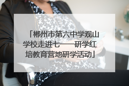 郴州市第六中学观山学校走进七一一研学红培教育营地研学活动