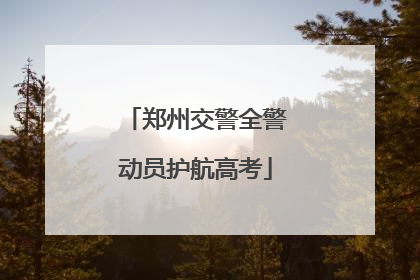 郑州交警全警动员护航高考