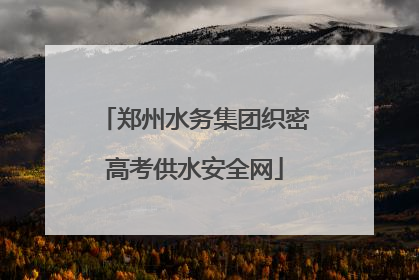 郑州水务集团织密高考供水安全网