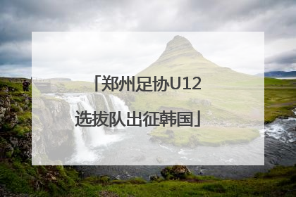 郑州足协U12选拔队出征韩国