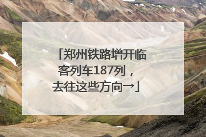 郑州铁路增开临客列车187列，去往这些方向→
