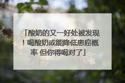 酸奶的又一好处被发现！喝酸奶或能降低患癌概率 但你得喝对了