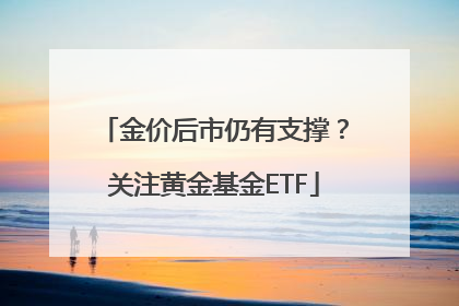 金价后市仍有支撑？关注黄金基金ETF