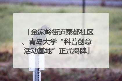 金家岭街道泰都社区、青岛大学“科普创意活动基地”正式揭牌