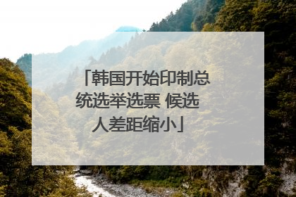 韩国开始印制总统选举选票 候选人差距缩小