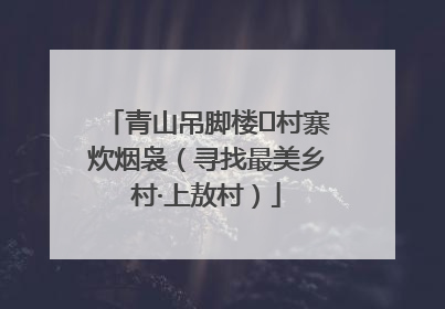 青山吊脚楼 村寨炊烟袅（寻找最美乡村·上敖村）