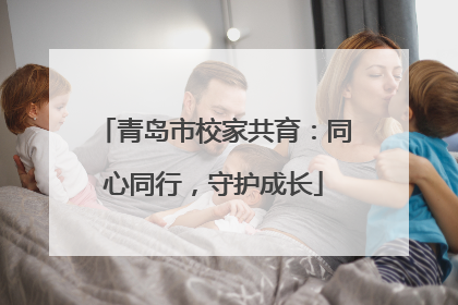 青岛市校家共育：同心同行，守护成长