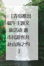 青岛推出端午主题文旅活动 邀市民游客共赴山海之约