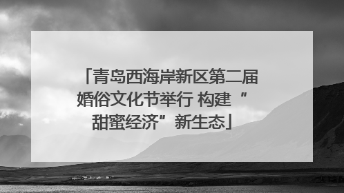 青岛西海岸新区第二届婚俗文化节举行 构建“甜蜜经济”新生态