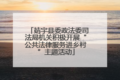 靖宇县委政法委司法局机关积极开展“公共法律服务进乡村”主题活动