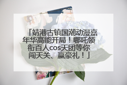靖港古镇国潮动漫嘉年华高能开局！哪吒领衔百人cos天团等你闯天关、赢豪礼！