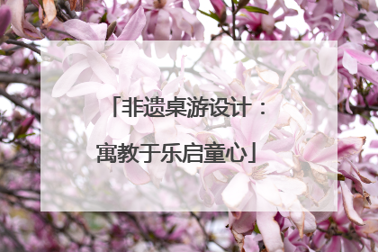非遗桌游设计：寓教于乐启童心
