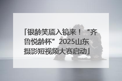 银龄笑靥入镜来！“齐鲁悦龄杯”2025山东摄影短视频大赛启动
