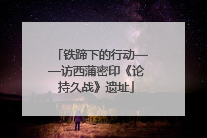 铁蹄下的行动——访西蒲密印《论持久战》遗址