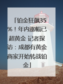 铂金狂飙35%！年内涨幅已超黄金 记者探访：成都有黄金商家开始转战铂金