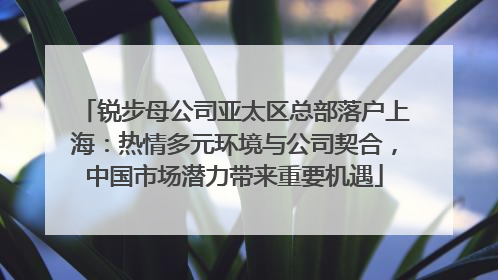 锐步母公司亚太区总部落户上海：热情多元环境与公司契合，中国市场潜力带来重要机遇