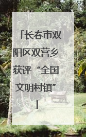 长春市双阳区双营乡获评“全国文明村镇”