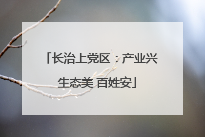 长治上党区：产业兴 生态美 百姓安