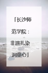 长沙师范学院：非遗扎染润童心