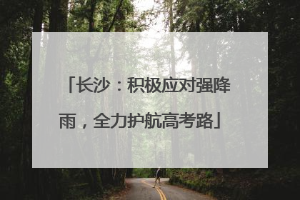 长沙：积极应对强降雨，全力护航高考路