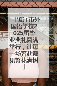 镇江市外国语学校2025届毕业典礼圆满举行，让每一场奔赴都见繁花满树