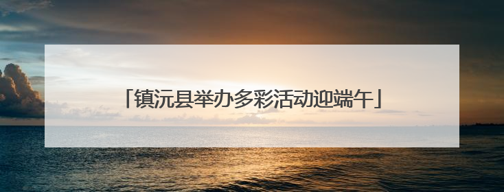镇沅县举办多彩活动迎端午
