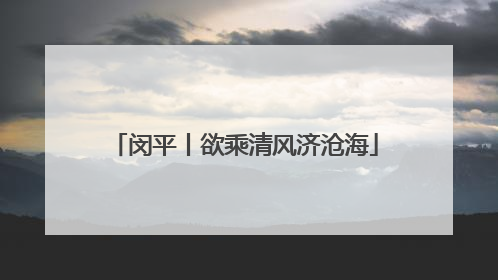 闵平丨欲乘清风济沧海