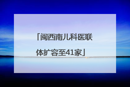闽西南儿科医联体扩容至41家