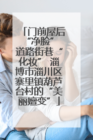门前屋后“净脸” 道路街巷“化妆” 淄博市淄川区寨里镇葫芦台村的“美丽嬗变”