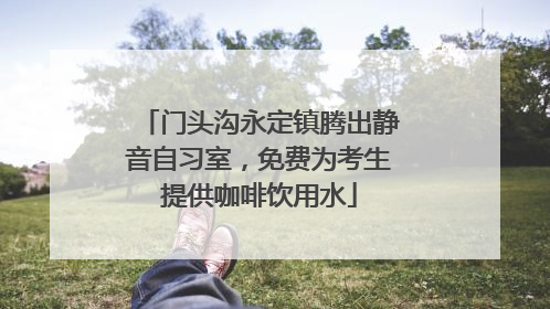 门头沟永定镇腾出静音自习室，免费为考生提供咖啡饮用水