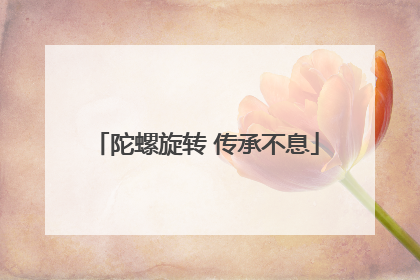 陀螺旋转 传承不息