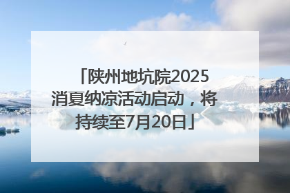 陕州地坑院2025消夏纳凉活动启动，将持续至7月20日