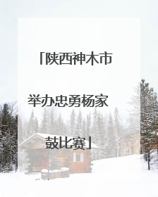 陕西神木市举办忠勇杨家鼓比赛