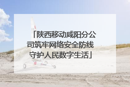 陕西移动咸阳分公司筑牢网络安全防线守护人民数字生活
