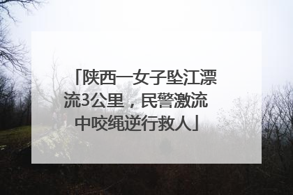 陕西一女子坠江漂流3公里，民警激流中咬绳逆行救人
