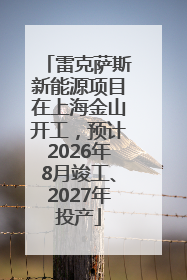 雷克萨斯新能源项目在上海金山开工，预计2026年8月竣工、2027年投产