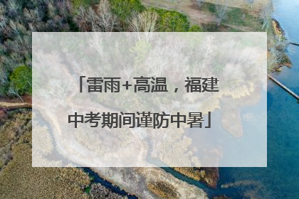 雷雨+高温，福建中考期间谨防中暑