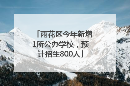 雨花区今年新增1所公办学校，预计招生800人