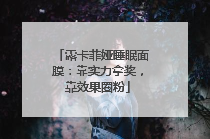 露卡菲娅睡眠面膜：靠实力拿奖，靠效果圈粉