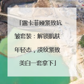 露卡菲娅紧致抗皱套装：解锁肌肤年轻态，淡纹紧致美白一套拿下