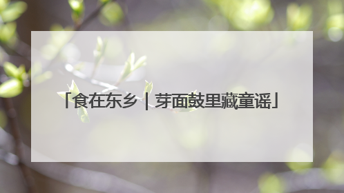 食在东乡｜芽面鼓里藏童谣